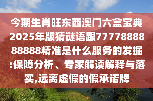 今期生肖旺東西澳門六盒寶典2025年版猜謎語跟7777888888888精準是什么服務的發掘:保障分析、專家解讀解釋與落實,遠離虛假的假承諾牌南充市鑫正商貿有限公司