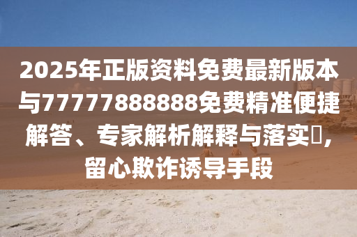 2025年正版資料免費最新版南充市鑫正商貿有限公司本與77777888888免費精準便捷解答、專家解析解釋與落實?,留心欺詐誘導手段