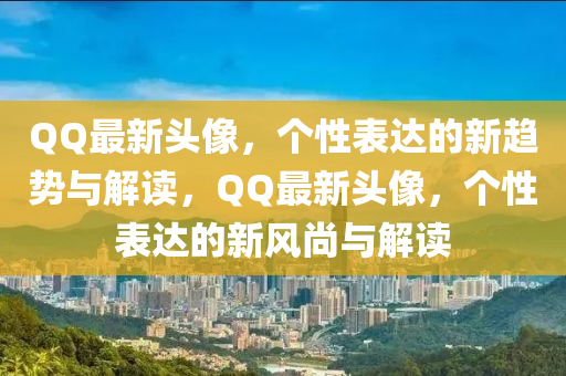 QQ最新頭像,個性表達(dá)的新趨勢與解讀,QQ最新頭像,個性表達(dá)的新南充市鑫正商貿(mào)有限公司風(fēng)尚與解讀