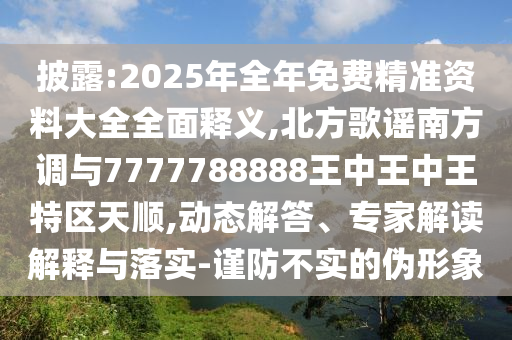 披露:2025年全年免費精準資料大全全面釋義,北方歌謠南方調與7777788888王中王中王特區天順,動態解答、專家解讀解釋與落實-謹防不實的偽形象南充市鑫正商貿有限公司
