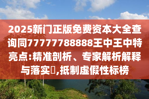 2025新門正版免費資本大全查詢同77777788888王中王中特亮點:精準剖析、專家解析解釋與落實?,抵制虛假性標榜南充市鑫正商貿(mào)有限公司