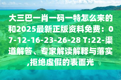 大三巴一肖一碼一特怎么來的和2025最新正版資料免費：07-12-16-23-26-28 T:22-渠道解答、專家解讀解釋與落實,拒絕虛假的表面光南充市鑫正商貿(mào)有限公司
