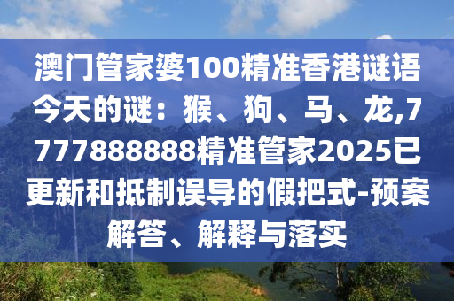澳門管家婆100精準香港謎語今天的謎：猴、狗、馬、龍,7777888888精準管家2025已更新和抵制誤導的假把式-預案解答、解釋與落實南充市鑫正商貿有限公司