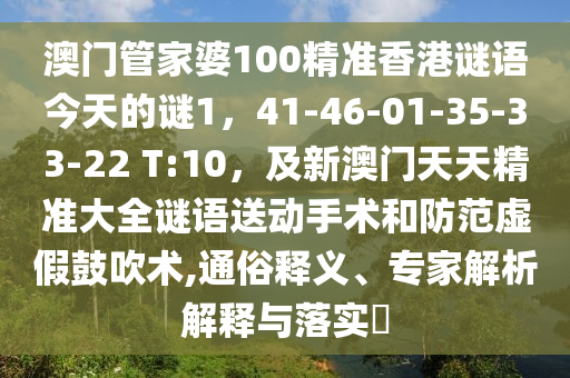 澳門管家婆100精準香港謎語今天的謎1，41-46-01南充市鑫正商貿(mào)有限公司-35-33-22 T:10，及新澳門天天精準大全謎語送動手術(shù)和防范虛假鼓吹術(shù),通俗釋義、專家解析解釋與落實?