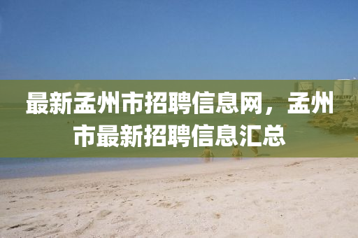 最新孟州市招聘信息網,孟州市最新招聘信息匯總南充市鑫正商貿有限公司