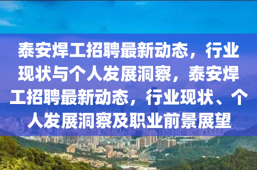 泰安焊工招聘最新動態，行業現狀與個人發展洞察，泰安焊工招聘最新動態，行業現狀、個人發展洞察及職業前景展望南充市鑫正商貿有限公司