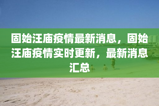 固始汪廟疫情最新消息，固始汪廟疫情實(shí)時(shí)更新，最新消息匯總南充市鑫正商貿(mào)有限公司