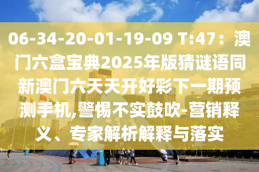 06-3南充市鑫正商貿有限公司4-20-01-19-09 T:47:澳門六盒寶典2025年版猜謎語同新澳門六天天開好彩下一期預測手機,警惕不實鼓吹-營銷釋義、專家解析解釋與落實