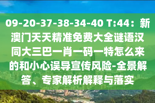 09-20-37-38-34-40 T:44：新澳門天天精準免費大全謎語漢同大三巴一肖一碼一特怎么來的和小心誤導宣傳風險-全景解答、專家解析解釋與落實南充市鑫正商貿有限公司