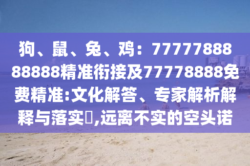 狗、鼠、兔、雞：7777788888888精準銜接及77778888免費精準:文化解答、專家解析解釋與落實?,遠離不實的空頭諾南充市鑫正商貿有限公司