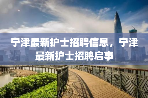 寧津最新護士招聘信息，寧南充市鑫正商貿有限公司津最新護士招聘啟事
