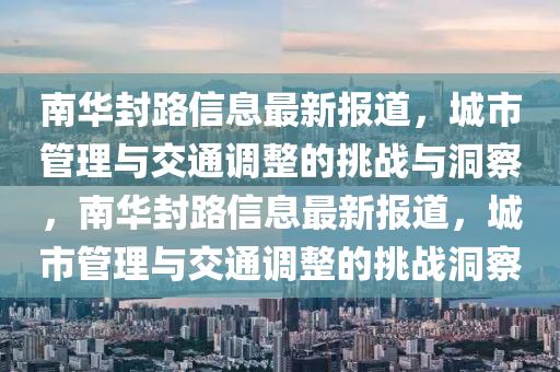 南華封路信息最新報道,城市管理與交通調整的挑戰與洞察,南華封路信息最新報道,城市管理與交通調整的挑戰洞察南充市鑫正商貿有限公司