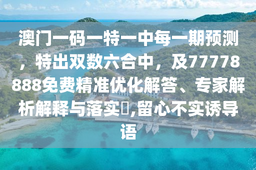 澳門一碼一特一中每一期預測，特出雙數六合中，及77778888免費精準優化解答、專家解析解釋與落實南充市鑫正商貿有限公司?,留心不實誘導語