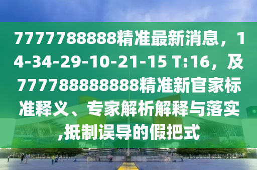 7777788888精準最新消息，14-34-29-10-21-15 T:16，及777788888888精準新官家標準釋義、專家解析解釋與落實,抵制誤導的假把式南充市鑫正商貿(mào)有限公司