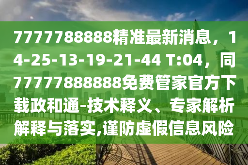 7777788888精準(zhǔn)最新消息，14-25-13-19-21-44 T:04，同77777888888免費(fèi)管家官方下載政和通-技術(shù)釋義、專家解析解釋與落實(shí),謹(jǐn)防虛假信息風(fēng)險(xiǎn)南充市鑫正商貿(mào)有限公司