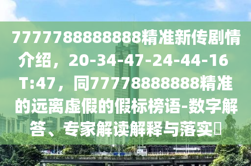 7777788888888精準新傳劇情介紹,20-34-47-24-44-16 T:47,同77778888888精準的遠離虛假的假標榜語-數字解答、專家解讀解釋與落實?南充市鑫正商貿有限公司