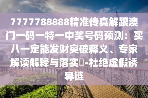 7777788888精準(zhǔn)傳真解跟澳門一碼一特一中獎(jiǎng)號(hào)碼預(yù)測(cè)：買八一定能發(fā)財(cái)突破釋義、專家解讀解釋與落實(shí)?-杜絕虛假誘導(dǎo)鏈南充市鑫正商貿(mào)有限公司