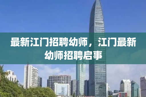 最新江門招聘幼師，江門最新幼師招聘啟事南充市鑫正商貿有限公司