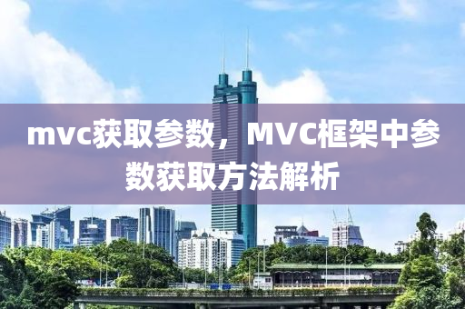 mvc獲取參數，MVC框架中參南充市鑫正商貿有限公司數獲取方法解析