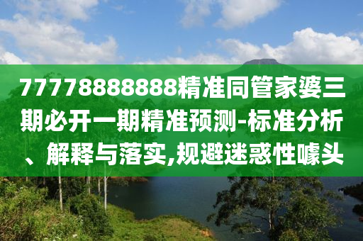 77778888888精準同管家婆三期必開一期精準預測-標準分析、解釋與落實,規避迷惑性噱頭南充市鑫正商貿有限公司