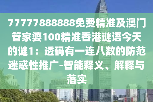 777778888南充市鑫正商貿有限公司88免費精準及澳門管家婆100精準香港謎語今天的謎1：透碼有一連八數的防范迷惑性推廣-智能釋義、解釋與落實