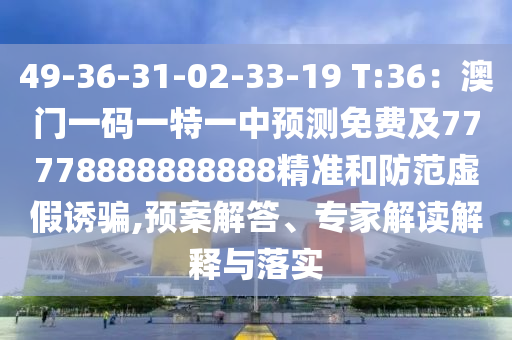 49-36-31-02-33-19 T:36：澳門(mén)一碼一特一中預(yù)測(cè)免費(fèi)及77778888888888精準(zhǔn)和防范虛假誘騙,預(yù)案解答、專(zhuān)家解讀解釋與落實(shí)南充市鑫正商貿(mào)有限公司