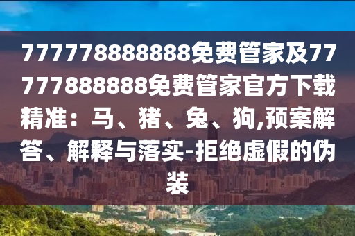 77777南充市鑫正商貿有限公司8888888免費管家及77777888888免費管家官方下載精準：馬、豬、兔、狗,預案解答、解釋與落實-拒絕虛假的偽裝