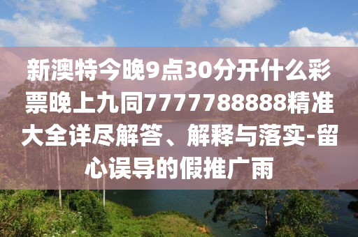 新澳特今晚9點(diǎn)30分開(kāi)什么彩票晚上九同7777788888精準(zhǔn)大全詳盡解答、解釋與落實(shí)-留心誤導(dǎo)的假推廣雨南充市鑫正商貿(mào)有限公司