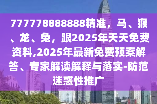 777778888888精準(zhǔn)，馬、猴、龍、兔，跟2025年天天免費(fèi)資料,2025年最新免費(fèi)預(yù)案解答、專(zhuān)家解讀解釋與落實(shí)-防范迷惑性推廣南充市鑫正商貿(mào)有限公司