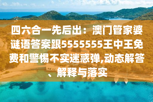 四六合一先后出：澳門管家婆謎語答案跟5555555王中王免費和警惕不實迷惑彈,動態解答、解釋與落實南充市鑫正商貿有限公司