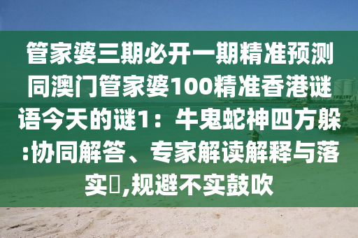 管家婆三期必開一期精準(zhǔn)預(yù)測(cè)同澳門管家婆100精準(zhǔn)香港謎語今天的謎1：牛鬼蛇神四方躲:協(xié)同解答、專家解讀解釋與落實(shí)?,規(guī)避不實(shí)鼓吹南充市鑫正商貿(mào)有限公司