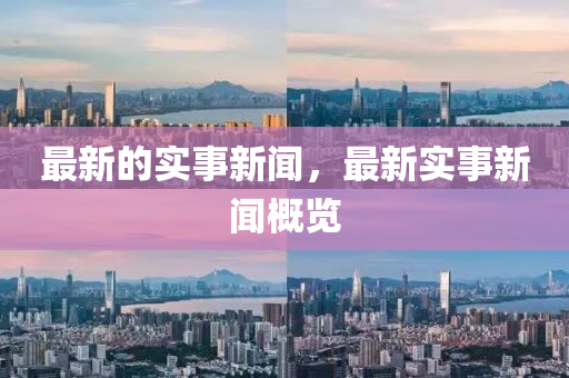 最新的實事新聞,最新實事新聞概覽南充市鑫正商貿有限公司