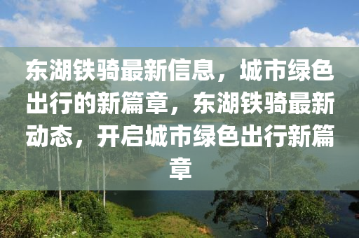 東湖鐵騎最新信息，城市綠色出行的新篇章，東湖鐵騎最南充市鑫正商貿有限公司新動態，開啟城市綠色出行新篇章