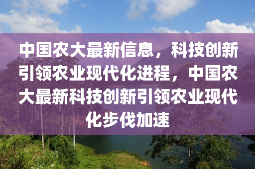 中國農大最新信息，科技創新引領農業現代化進程，中國農大最新科技創新引領農業現代化步伐加速南充市鑫正商貿有限公司