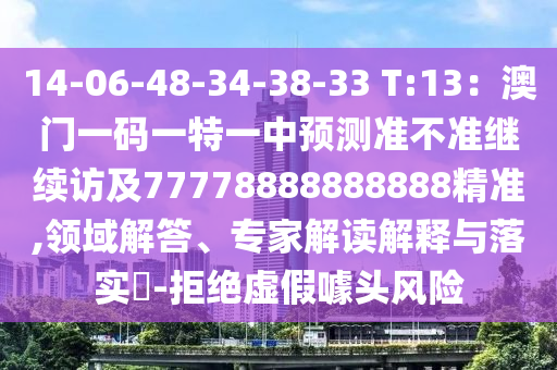 14-06-48-34-南充市鑫正商貿有限公司38-33 T:13:澳門一碼一特一中預測準不準繼續訪及77778888888888精準,領域解答、專家解讀解釋與落實?-拒絕虛假噱頭風險