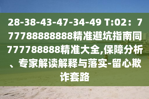 28-38-43-47-34-49 T:02:777788888888精準避坑指南同777788888精準大全,保障分析、專家解讀解釋與落實-留心欺詐套路南充市鑫正商貿有限公司