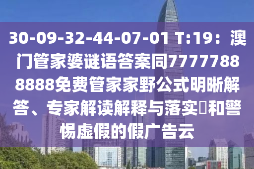 30-09-32-44-07-01 T:19：澳門管家婆謎語答案同77777南充市鑫正商貿有限公司888888免費管家家野公式明晰解答、專家解讀解釋與落實?和警惕虛假的假廣告云