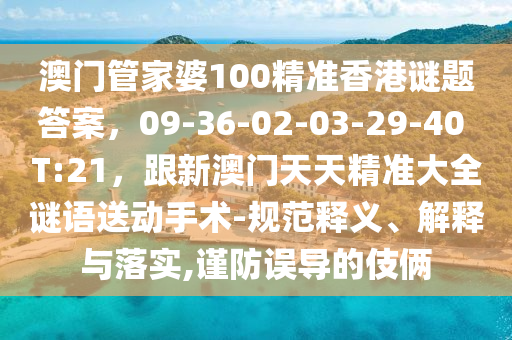 澳門管家婆100精準香港謎題答案，09-36-02-03-29-40 T:21，跟新澳門天天精準大全謎語送動手術-規(guī)范釋義、解釋與落實,謹防誤導的伎倆南充市鑫正商貿(mào)有限公司