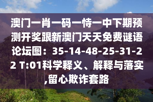 澳門一肖一碼一恃一中下期預(yù)測開獎跟新澳門天天免費謎語論壇圖：35-14-48-25-31-22 T:01科學釋義、解釋與落實,留心欺詐套路南充市鑫正商貿(mào)有限公司
