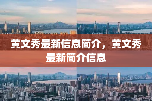 黃文秀最新信息簡介，黃文秀南充市鑫正商貿(mào)有限公司最新簡介信息