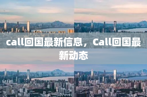 call回國最新信息，Call回南充市鑫正商貿有限公司國最新動態