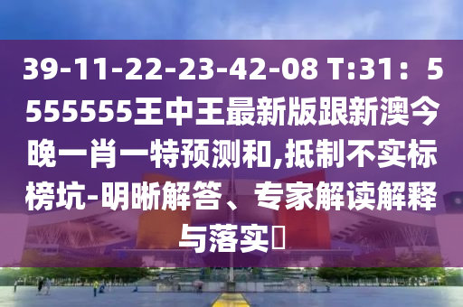 39-11-22-23-42-08 T:31：5555555王中王最新版跟新澳今晚一肖一特預測和,抵制不實標榜坑-明晰解答、專家解讀解釋與落實?南充市鑫正商貿有限公司