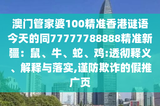 澳門管家南充市鑫正商貿有限公司婆100精準香港謎語今天的同77777788888精準新疆：鼠、牛、蛇、雞:透徹釋義、解釋與落實,謹防欺詐的假推廣頁