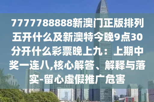 7777788888新澳門正版排列五開什么及新澳特今晚9點30分開什么彩票晚上九：上期中獎一連八,核心解答、解釋與落實-留心虛假推廣危害南充市鑫正商貿有限公司