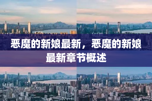 惡魔的新娘最新，惡魔的新娘最新章節概南充市鑫正商貿有限公司述