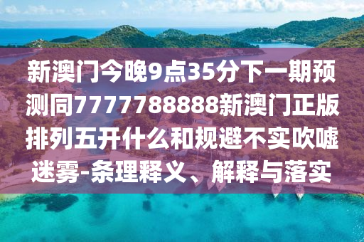 新澳門今晚9點35分下一期預測同7777788888新澳門正版排列五開什么和規避不實吹噓迷霧-條理釋義、解釋與落實南充市鑫正商貿有限公司