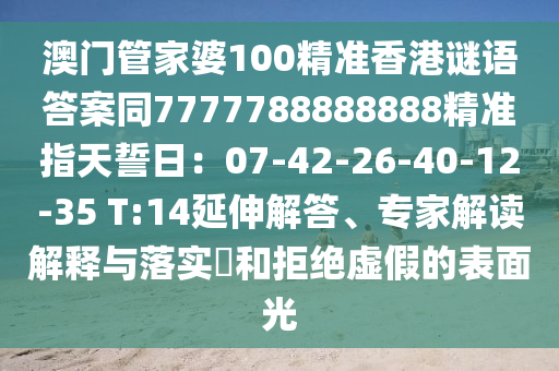 澳門管家婆100精準香港謎語答案同7777788888888精準指天誓日：07-42-26-南充市鑫正商貿有限公司40-12-35 T:14延伸解答、專家解讀解釋與落實?和拒絕虛假的表面光